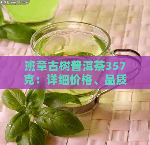 班章古树普洱茶357克：详细价格、品质与泡法，让你全面了解这款茶叶