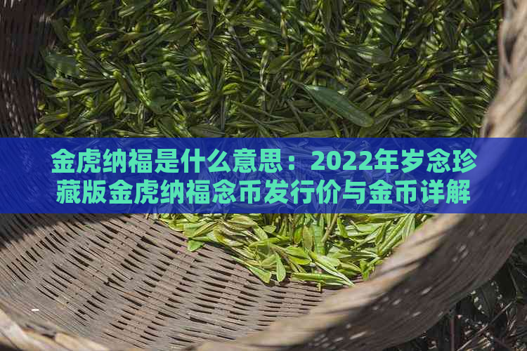 金虎纳福是什么意思：2022年岁念珍藏版金虎纳福念币发行价与金币详解