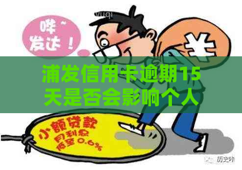 浦发信用卡逾期15天是否会影响个人信用记录及？如何补救和解决？