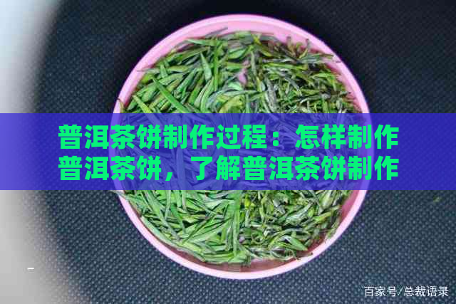 普洱茶饼制作过程：怎样制作普洱茶饼，了解普洱茶饼制作方法。