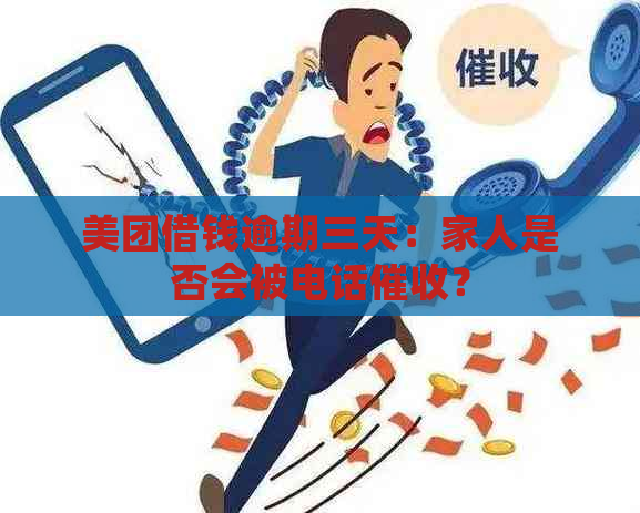 美团借钱逾期三天：家人是否会被电话？