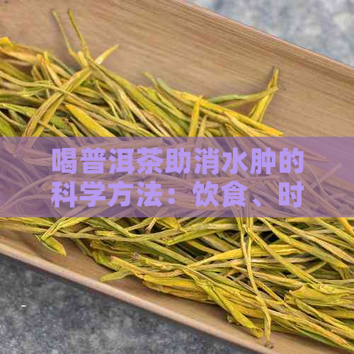 喝普洱茶助消水肿的科学方法：饮食、时间和量的重要性