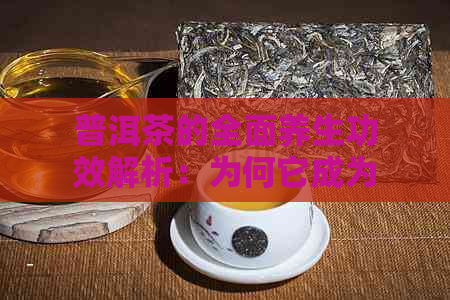 普洱茶的全面养生功效解析：为何它成为健生活的首选茶叶？