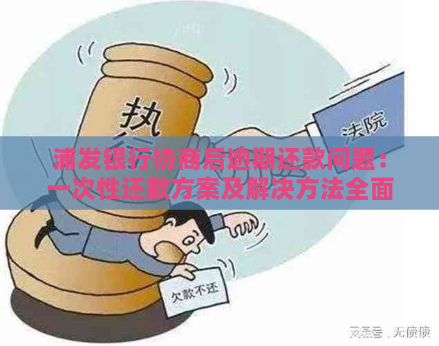 浦发银行协商后逾期还款问题：一次性还款方案及解决方法全面解析