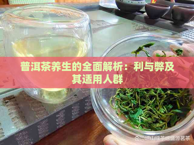 普洱茶养生的全面解析：利与弊及其适用人群