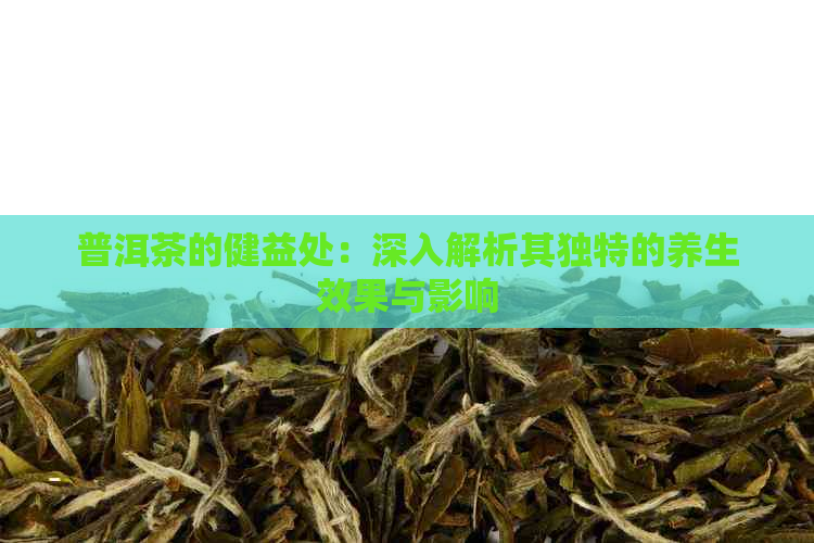 普洱茶的健益处：深入解析其独特的养生效果与影响