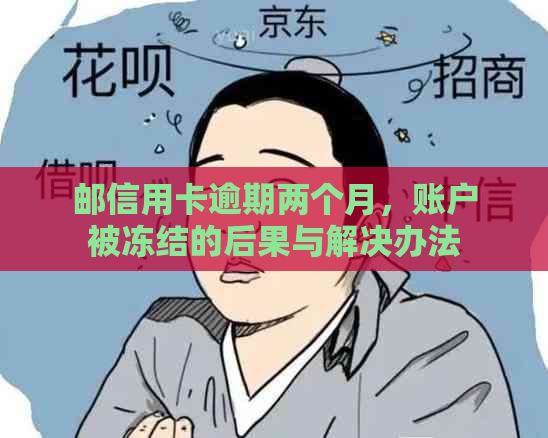 邮信用卡逾期两个月，账户被冻结的后果与解决办法