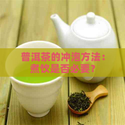 普洱茶的冲泡方法：煮饮是否必要？