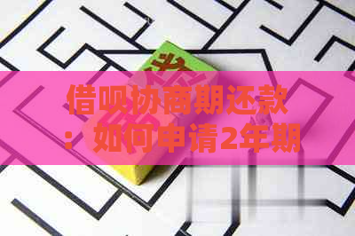 借呗协商期还款：如何申请2年期还款，相关政策和流程全面解析