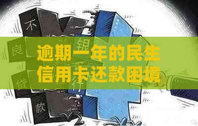 逾期一年的民生信用卡还款困境：解决策略与建议