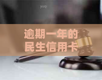 逾期一年的民生信用卡是否仍然可用？了解逾期后的影响与解决方案