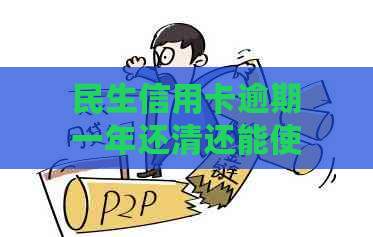 民生信用卡逾期一年还清还能使用吗？