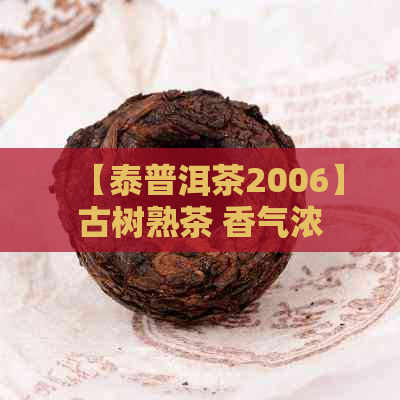 【泰普洱茶2006】古树熟茶 香气浓 滋味醇厚 收藏佳品