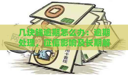 几块钱逾期怎么办：逾期处理，影响及长期解决方案探讨