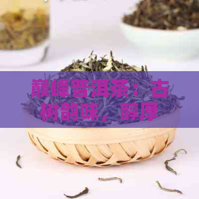 巅峰普洱茶：古树韵味，醇厚口感，品鉴宴