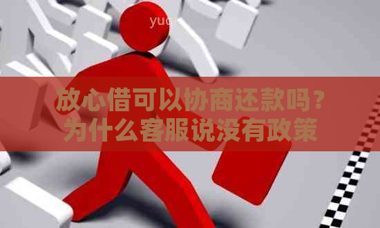 放心借可以协商还款吗？为什么客服说没有政策