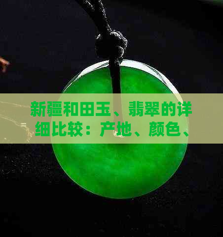 新疆和田玉、翡翠的详细比较：产地、颜色、纹理、价值与选购技巧全解析