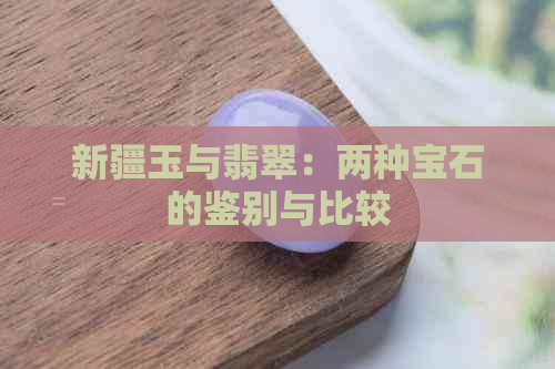 新疆玉与翡翠：两种宝石的鉴别与比较