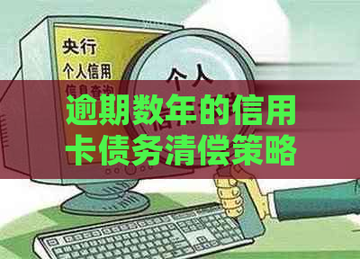 逾期数年的信用卡债务清偿策略：处理步骤与建议