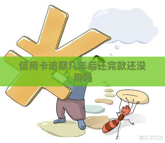 信用卡逾期几年后还完款还没用吗