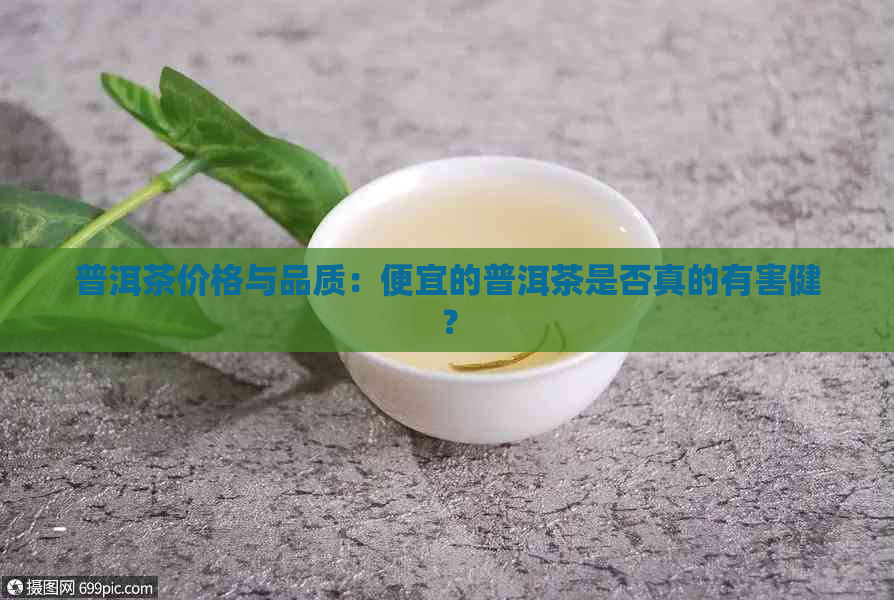 普洱茶价格与品质：便宜的普洱茶是否真的有害健？