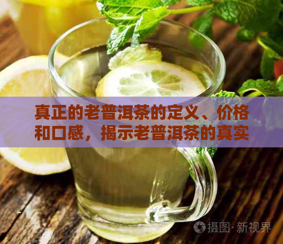 真正的老普洱茶的定义、价格和口感，揭示老普洱茶的真实面貌