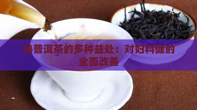 熟普洱茶的多种益处：对妇科健的全面改善