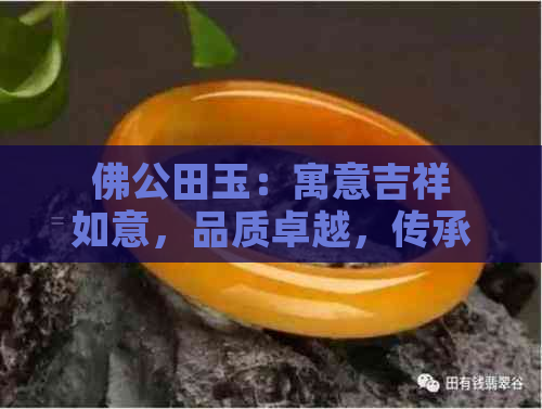 佛公田玉：寓意吉祥如意，品质卓越，传承文化