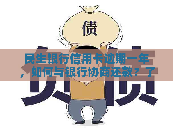 民生银行信用卡逾期一年，如何与银行协商还款？了解全貌和解决步骤