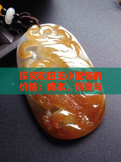 探究和田玉小配饰的价格：成本、昂贵与价值分析