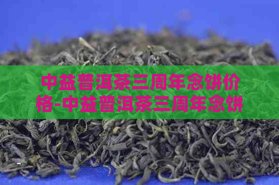 中益普洱茶三周年念饼价格-中益普洱茶三周年念饼价格多少