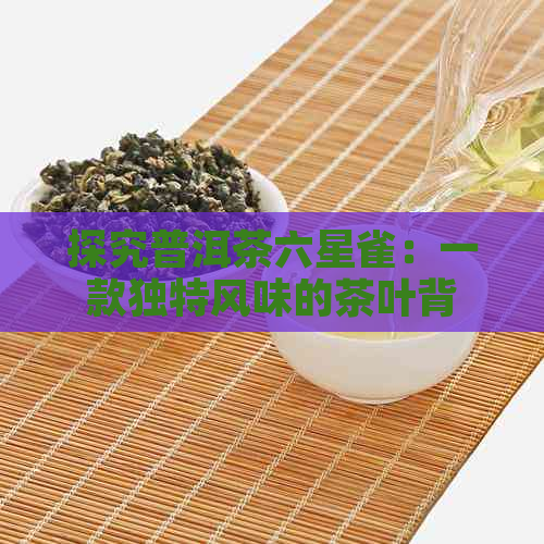 探究普洱茶六星雀：一款独特风味的茶叶背后的故事