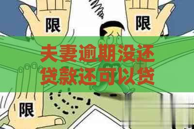 夫妻逾期没还贷款还可以贷吗：逾期对夫妻信用影响及房贷解决方法