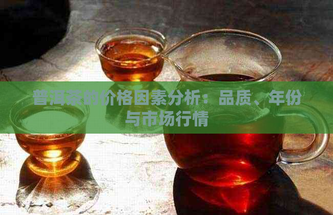 普洱茶的价格因素分析：品质、年份与市场行情