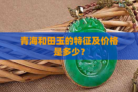 青海和田玉的特征及价格是多少？