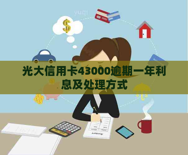 光大信用卡43000逾期一年利息及处理方式