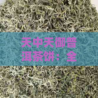 天中天御普洱茶饼：全面解析价格、品质与购买指南，解答你的所有疑问