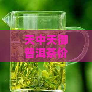 天中天御普洱茶价格大全：品质优良，价格实