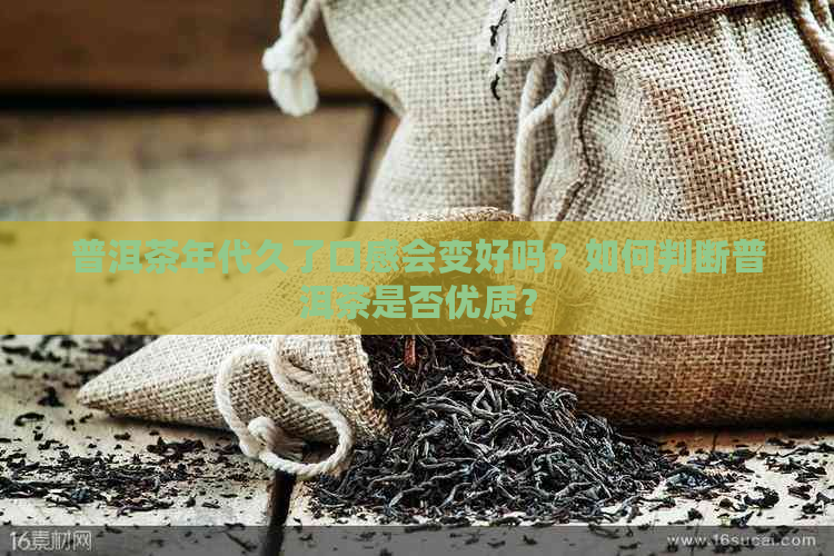 普洱茶年代久了口感会变好吗？如何判断普洱茶是否优质？