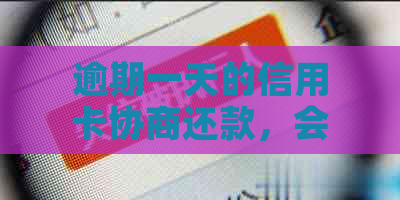 逾期一天的信用卡协商还款，会带来哪些影响？