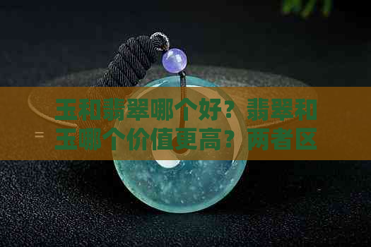 玉和翡翠哪个好？翡翠和玉哪个价值更高？两者区别在哪？