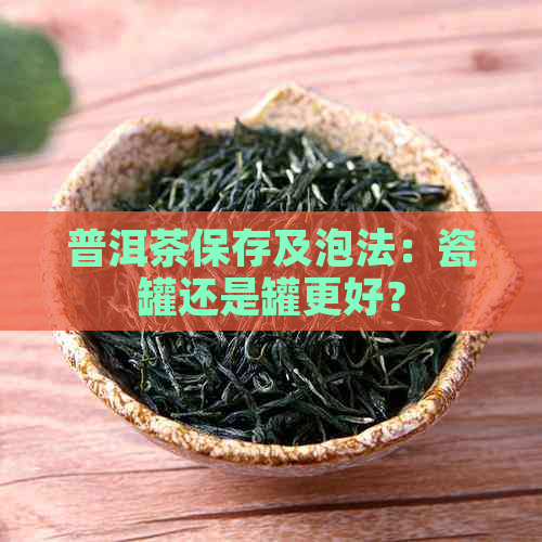 普洱茶保存及泡法：瓷罐还是罐更好？