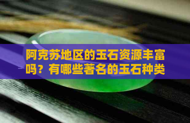 阿克苏地区的玉石资源丰富吗？有哪些著名的玉石种类？