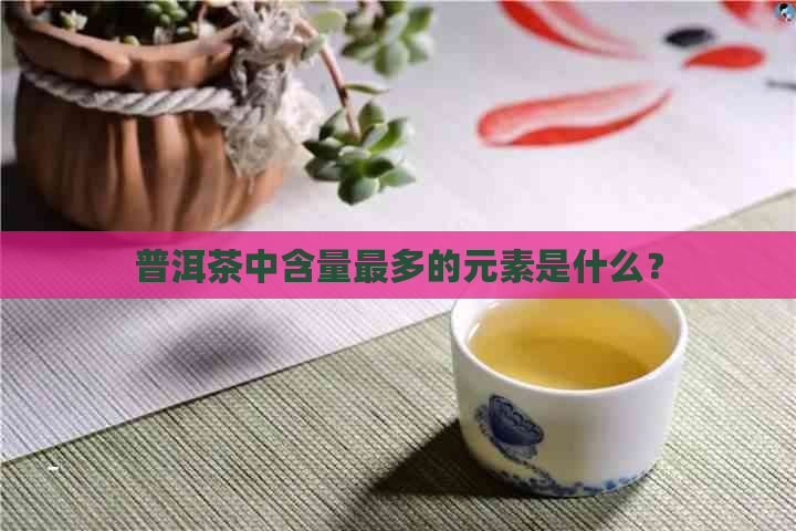 普洱茶中含量最多的元素是什么？