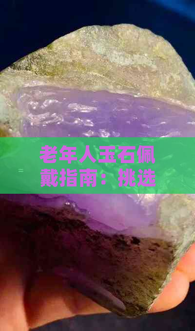 老年人玉石佩戴指南：挑选适合的玉石，关注舒适度与品质