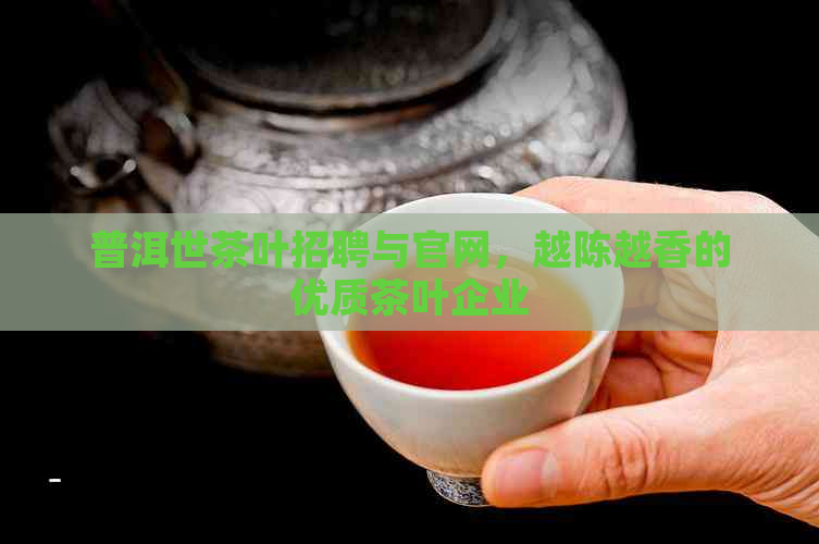 普洱世茶叶招聘与官网，越陈越香的优质茶叶企业