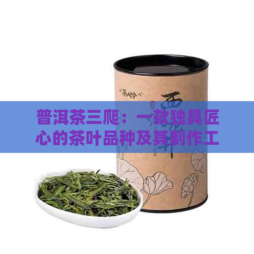 普洱茶三爬：一款独具匠心的茶叶品种及其制作工艺