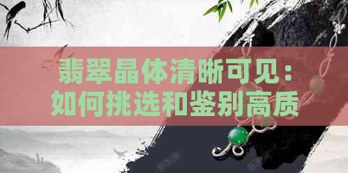 翡翠晶体清晰可见：如何挑选和鉴别高质量的翡翠？