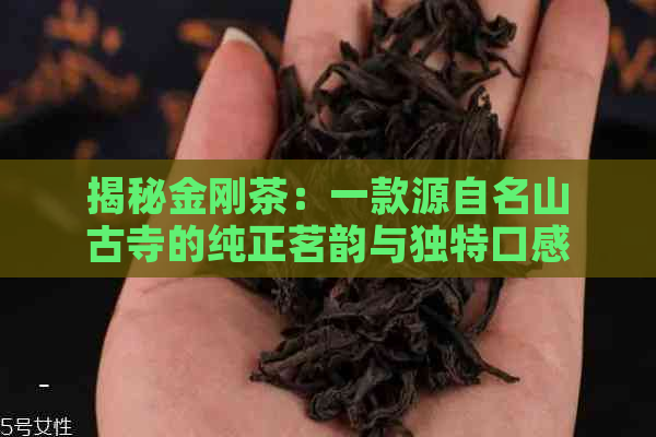 揭秘金刚茶：一款源自名山古寺的纯正茗韵与独特口感探究