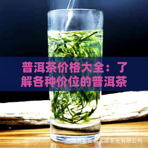 普洱茶价格大全：了解各种价位的普洱茶，找到最适合您的消费水平